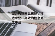 湖北咨询网站搭建,打造专业、高效的信息交流平台 湖北咨询网站搭建,打造专业、高效的信息交流平台