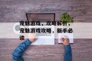 宠魅游戏,攻略解析,宠魅游戏攻略,新手必读 宠魅游戏,攻略解析,宠魅游戏攻略,新手必读