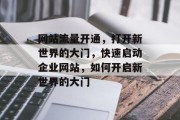 网站流量开通，打开新世界的大门，快速启动企业网站，如何开启新世界的大门