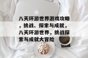 八天环游世界游戏攻略，挑战、探索与成就，八天环游世界，挑战探索与成就大冒险