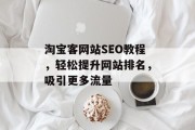 淘宝客网站SEO教程，轻松提升网站排名，吸引更多流量