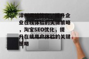 漳州网站优化,提升企业在线体验的关键策略,淘宝SEO优化,提升在线用户体验的关键策略 漳州网站优化,提升企业在线体验的关键策略,淘宝SEO优化,提升在线用户体验的关键策略