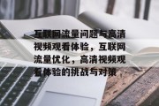 互联网流量问题与高清视频观看体验,互联网流量优化,高清视频观看体验的挑战与对策 互联网流量问题与高清视频观看体验,互联网流量优化,高清视频观看体验的挑战与对策