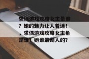 求偶游戏攻略女主是谁?她的魅力让人着迷!,求偶游戏攻略女主角是谁?她谁最动人的? 求偶游戏攻略女主是谁?她的魅力让人着迷!,求偶游戏攻略女主角是谁?她谁最动人的?
