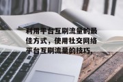 利用平台互刷流量的最佳方式，使用社交网络平台互刷流量的技巧,