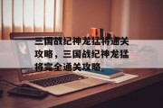 三国战纪神龙猛将通关攻略,三国战纪神龙猛将完全通关攻略 三国战纪神龙猛将通关攻略,三国战纪神龙猛将完全通关攻略