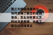 第三方网站流量统计,如何准确了解您的在线受众,怎么分析第三方网站流量数据,全面了解您的在线受众 第三方网站流量统计,如何准确了解您的在线受众,怎么分析第三方网站流量数据,全面了解您的在线受众