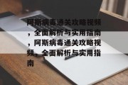 阿斯病毒通关攻略视频,全面解析与实用指南,阿斯病毒通关攻略视频,全面解析与实用指南 阿斯病毒通关攻略视频,全面解析与实用指南,阿斯病毒通关攻略视频,全面解析与实用指南