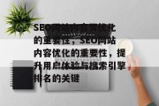 SEO网站内容页优化的重要性,SEO网站内容优化的重要性,提升用户体验与搜索引擎排名的关键 SEO网站内容页优化的重要性,SEO网站内容优化的重要性,提升用户体验与搜索引擎排名的关键