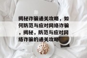 揭秘诈骗通关攻略,如何防范与应对网络诈骗,揭秘,防范与应对网络诈骗的通关攻略 揭秘诈骗通关攻略,如何防范与应对网络诈骗,揭秘,防范与应对网络诈骗的通关攻略