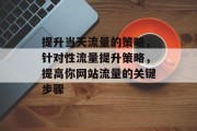 提升当天流量的策略，针对性流量提升策略，提高你网站流量的关键步骤