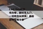 Last Day的游戏攻略,新玩家入门,一招教你玩到爽!最新游戏攻略分享 Last Day的游戏攻略,新玩家入门,一招教你玩到爽!最新游戏攻略分享