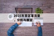 2016年景区客流量,分析与展望 2016年景区客流量,分析与展望