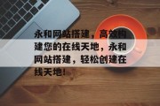 永和网站搭建,高效构建您的在线天地,永和网站搭建,轻松创建在线天地! 永和网站搭建,高效构建您的在线天地,永和网站搭建,轻松创建在线天地!