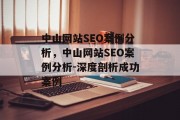 中山网站SEO案例分析，中山网站SEO案例分析-深度剖析成功案例