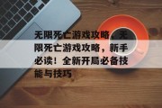 无限死亡游戏攻略,无限死亡游戏攻略,新手必读!全新开局必备技能与技巧 无限死亡游戏攻略,无限死亡游戏攻略,新手必读!全新开局必备技能与技巧