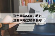 郑州网站SEO,助力企业网络营销新篇章 郑州网站SEO,助力企业网络营销新篇章