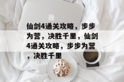 仙剑4通关攻略，步步为营，决胜千里，仙剑4通关攻略，步步为营，决胜千里