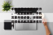 手机流量速度提升软件，一文全面解析，手机流量升级必备，详细解读提升手机流量速度软件
