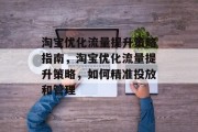 淘宝优化流量提升策略指南，淘宝优化流量提升策略，如何精准投放和管理