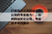 打造你的兰州网站优化公司的专业能力!,兰州网站优化公司,专业技术实力展示 打造你的兰州网站优化公司的专业能力!,兰州网站优化公司,专业技术实力展示