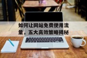 如何让网站免费使用流量，五大高效策略揭秘