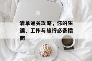 清单通关攻略,你的生活、工作与旅行必备指南 清单通关攻略,你的生活、工作与旅行必备指南