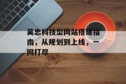 吴忠科技型网站搭建指南,从规划到上线,一网打尽 吴忠科技型网站搭建指南,从规划到上线,一网打尽