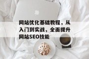 网站优化基础教程，从入门到实战，全面提升网站SEO技能