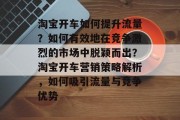 淘宝开车如何提升流量?如何有效地在竞争激烈的市场中脱颖而出?淘宝开车营销策略解析,如何吸引流量与竞争优势 淘宝开车如何提升流量?如何有效地在竞争激烈的市场中脱颖而出?淘宝开车营销策略解析,如何吸引流量与竞争优势