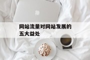 网站流量对网站发展的五大益处 网站流量对网站发展的五大益处