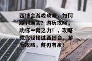 西博会游戏攻略,如何顺利通关?游历攻略,助你一臂之力!,攻略教你轻松过西博会,游历攻略,游刃有余! 西博会游戏攻略,如何顺利通关?游历攻略,助你一臂之力!,攻略教你轻松过西博会,游历攻略,游刃有余!