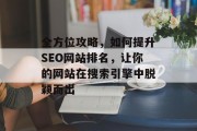 全方位攻略,如何提升SEO网站排名,让你的网站在搜索引擎中脱颖而出 全方位攻略,如何提升SEO网站排名,让你的网站在搜索引擎中脱颖而出