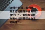 60插件网站，如何找到合适的插件并充分利用它们？，如何在插件市场中找到最适合自己的插件？