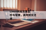 Linux网站流量监控与管理,高效优化之道 Linux网站流量监控与管理,高效优化之道