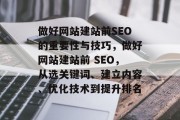 做好网站建站前SEO的重要性与技巧，做好网站建站前 SEO，从选关键词、建立内容、优化技术到提升排名
