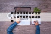 如何快速提升网站流量,五大策略助你突破瓶颈 如何快速提升网站流量,五大策略助你突破瓶颈