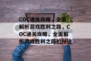 COC通关攻略，全面解析游戏胜利之路，COC通关攻略，全面解析游戏胜利之路的秘诀