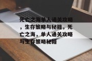 死亡之海单人通关攻略,生存策略与秘籍,死亡之海,单人通关攻略与生存策略秘籍 死亡之海单人通关攻略,生存策略与秘籍,死亡之海,单人通关攻略与生存策略秘籍