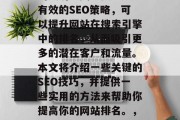 优化网站排名对于企业的成功至关重要。通过有效的SEO策略,可以提升网站在搜索引擎中的排名,从而吸引更多的潜在客户和流量。本文将介绍一些关键的SEO技巧,并提供一些实用的方法来帮助你提高你的网站排名。,优化SEO,企业成功的关键策略 优化网站排名对于企业的成功至关重要。通过有效的SEO策略,可以提升网站在搜索引擎中的排名,从而吸引更多的潜在客户和流量。本文将介绍一些关键的SEO技巧,并提供一些实用的方法来帮助你提高你的网站排名。,优化SEO,企业成功的关键策略
