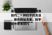 提升流量网速软件使用技巧,一种科学的方法,提升网站流量,科学软件使用技巧 提升流量网速软件使用技巧,一种科学的方法,提升网站流量,科学软件使用技巧
