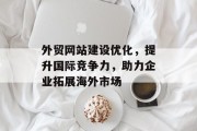 外贸网站建设优化,提升国际竞争力,助力企业拓展海外市场 外贸网站建设优化,提升国际竞争力,助力企业拓展海外市场