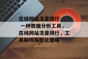 在线网站流量排行 - 一种数据分析工具,在线网站流量排行,工具解析与优化策略 在线网站流量排行 - 一种数据分析工具,在线网站流量排行,工具解析与优化策略