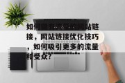 如何做有流量的网站链接,网站链接优化技巧,如何吸引更多的流量和受众? 如何做有流量的网站链接,网站链接优化技巧,如何吸引更多的流量和受众?