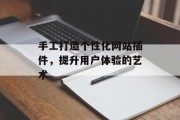 手工打造个性化网站插件,提升用户体验的艺术 手工打造个性化网站插件,提升用户体验的艺术