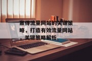 赢得流量网站的关键策略,打造有效流量网站,关键策略解析 赢得流量网站的关键策略,打造有效流量网站,关键策略解析