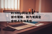 ECShop网站流量提升策略,助力电商企业抢占市场先机 ECShop网站流量提升策略,助力电商企业抢占市场先机