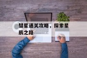 彗星通关攻略,探索星辰之路 彗星通关攻略,探索星辰之路