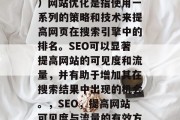 SEO（搜索引擎优化）网站优化是指使用一系列的策略和技术来提高网页在搜索引擎中的排名。SEO可以显著提高网站的可见度和流量，并有助于增加其在搜索结果中出现的机会。，SEO，提高网站可见度与流量的有效方法
