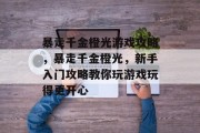 暴走千金橙光游戏攻略，暴走千金橙光，新手入门攻略教你玩游戏玩得更开心